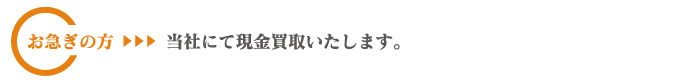 お急ぎの方は当社にて現金買取いたします。