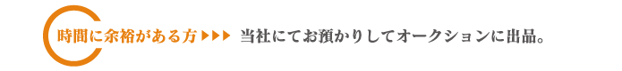 時間に余裕がある方は当社にてお預かりしてオークションに出品。