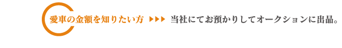 愛車の金額を知りたい方は当社にてお預かりしてオークションに出品。